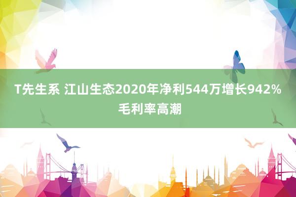 T先生系 江山生态2020年净利544万增长942% 毛利率高潮