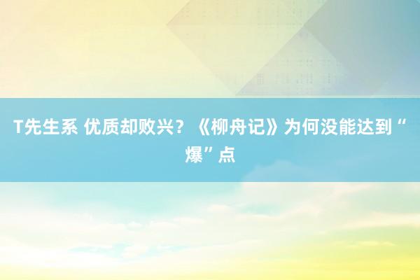 T先生系 优质却败兴？《柳舟记》为何没能达到“爆”点