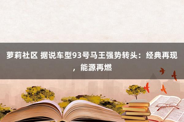 萝莉社区 据说车型93号马王强势转头：经典再现，能源再燃