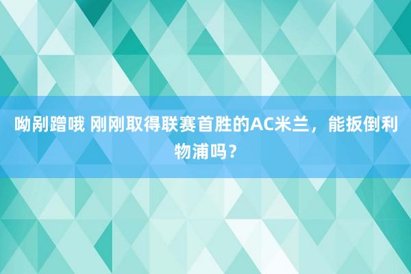 呦剐蹭哦 刚刚取得联赛首胜的AC米兰，能扳倒利物浦吗？