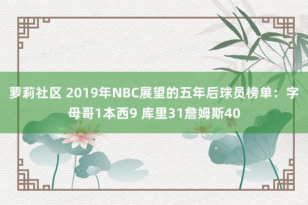 萝莉社区 2019年NBC展望的五年后球员榜单：字母哥1本西9 库里31詹姆斯40