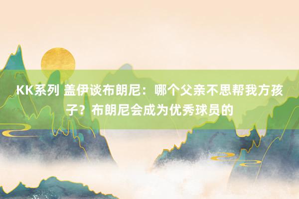 KK系列 盖伊谈布朗尼：哪个父亲不思帮我方孩子？布朗尼会成为优秀球员的