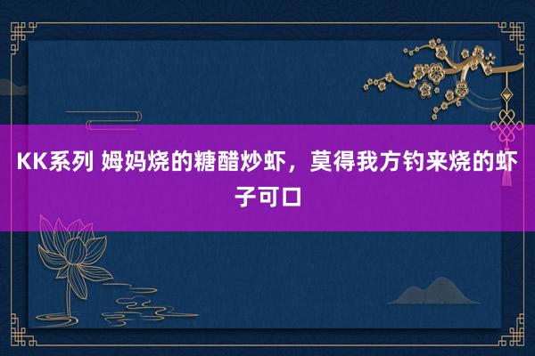 KK系列 姆妈烧的糖醋炒虾，莫得我方钓来烧的虾子可口