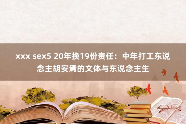 xxx sex5 20年换19份责任：中年打工东说念主胡安焉的文体与东说念主生