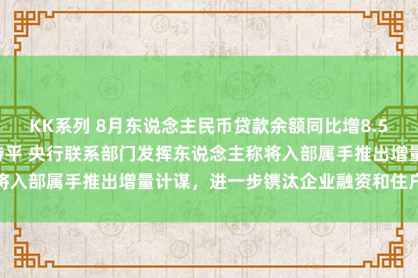 KK系列 8月东说念主民币贷款余额同比增8.5% M2增速相接两个月持平 央行联系部门发挥东说念主称将入部属手推出增量计谋，进一步镌汰企业融资和住户信贷老本