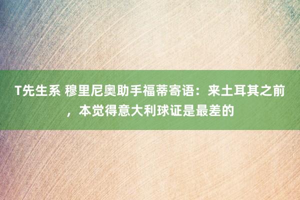 T先生系 穆里尼奥助手福蒂寄语：来土耳其之前，本觉得意大利球证是最差的