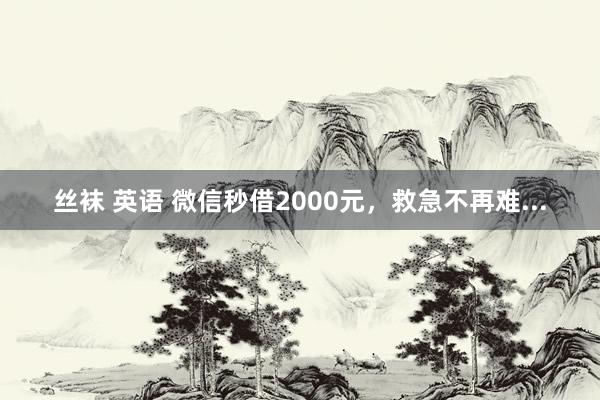 丝袜 英语 微信秒借2000元，救急不再难...