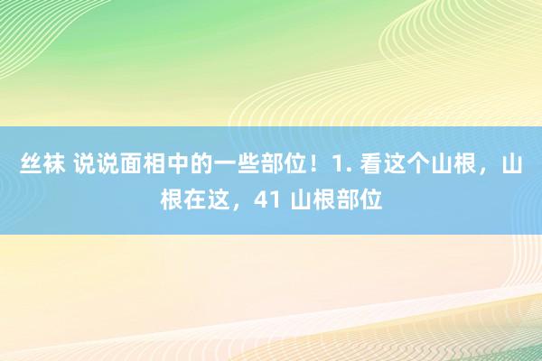 丝袜 说说面相中的一些部位！1. 看这个山根，山根在这，41 山根部位