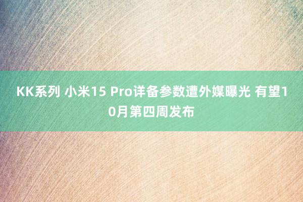 KK系列 小米15 Pro详备参数遭外媒曝光 有望10月第四周发布