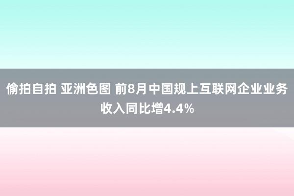 偷拍自拍 亚洲色图 前8月中国规上互联网企业业务收入同比增4.4%