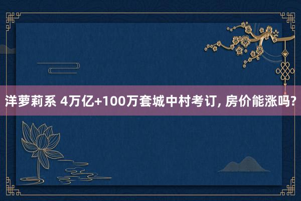 洋萝莉系 4万亿+100万套城中村考订， 房价能涨吗?