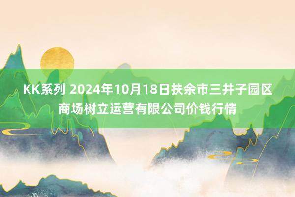 KK系列 2024年10月18日扶余市三井子园区商场树立运营有限公司价钱行情