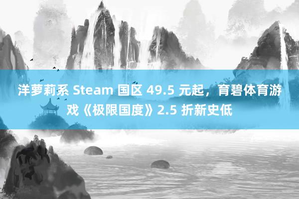 洋萝莉系 Steam 国区 49.5 元起，育碧体育游戏《极限国度》2.5 折新史低