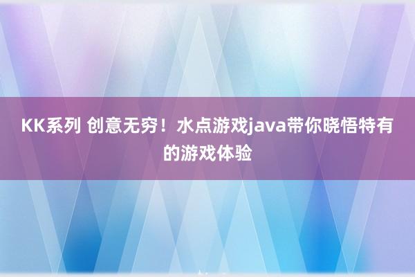 KK系列 创意无穷！水点游戏java带你晓悟特有的游戏体验