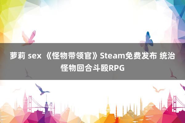 萝莉 sex 《怪物带领官》Steam免费发布 统治怪物回合斗殴RPG