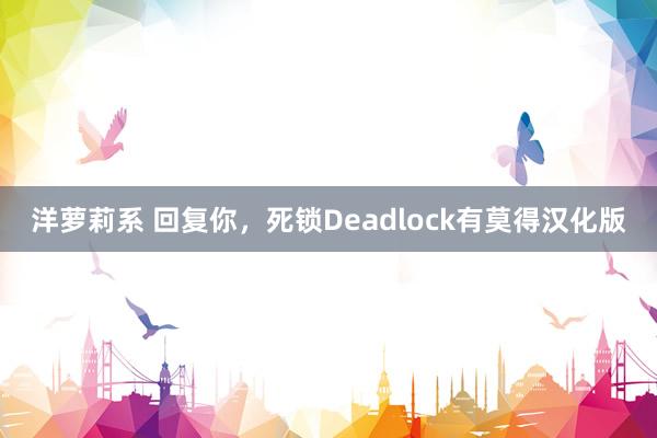 洋萝莉系 回复你，死锁Deadlock有莫得汉化版