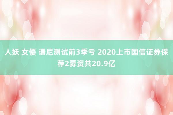 人妖 女優 谱尼测试前3季亏 2020上市国信证券保荐2募资共20.9亿