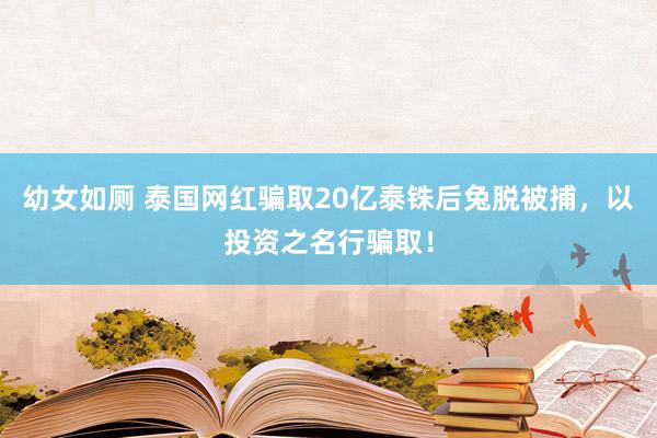 幼女如厕 泰国网红骗取20亿泰铢后兔脱被捕，以投资之名行骗取！