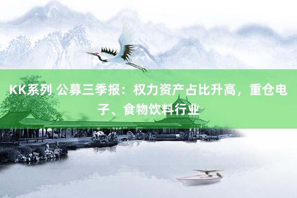 KK系列 公募三季报：权力资产占比升高，重仓电子、食物饮料行业