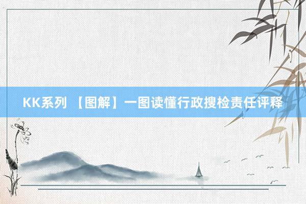 KK系列 【图解】一图读懂行政搜检责任评释