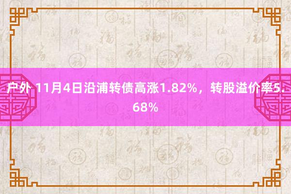 户外 11月4日沿浦转债高涨1.82%，转股溢价率5.68%