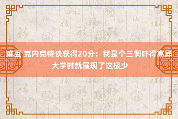 麻豆 克内克特谈获得20分：我是个三恫吓得离异 大学时就展现了这极少