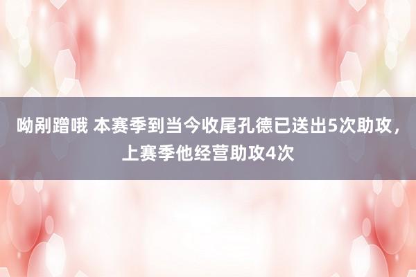 呦剐蹭哦 本赛季到当今收尾孔德已送出5次助攻，上赛季他经营助攻4次