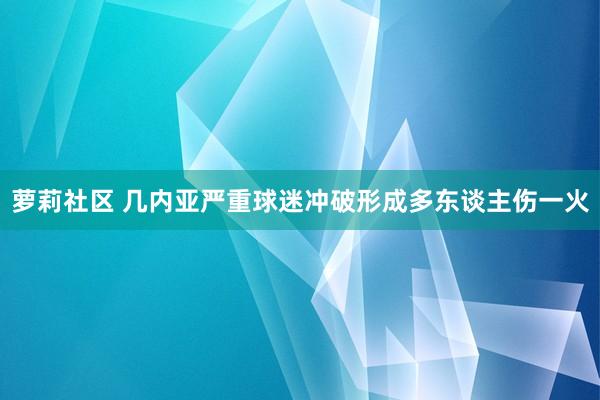 萝莉社区 几内亚严重球迷冲破形成多东谈主伤一火