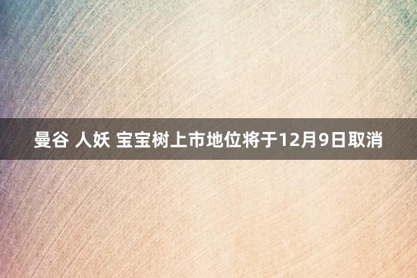 曼谷 人妖 宝宝树上市地位将于12月9日取消