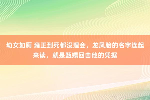 幼女如厕 雍正到死都没理会，龙凤胎的名字连起来读，就是甄嬛回击他的凭据