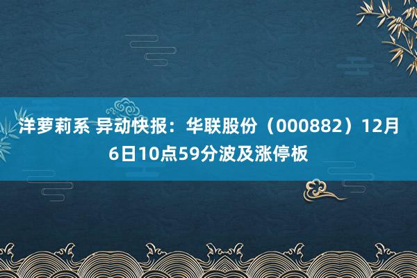 洋萝莉系 异动快报：华联股份（000882）12月6日10点59分波及涨停板