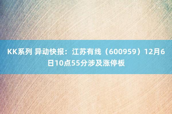 KK系列 异动快报：江苏有线（600959）12月6日10点55分涉及涨停板