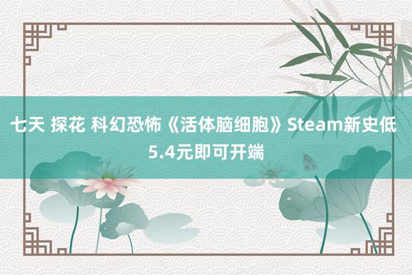 七天 探花 科幻恐怖《活体脑细胞》Steam新史低 5.4元即可开端