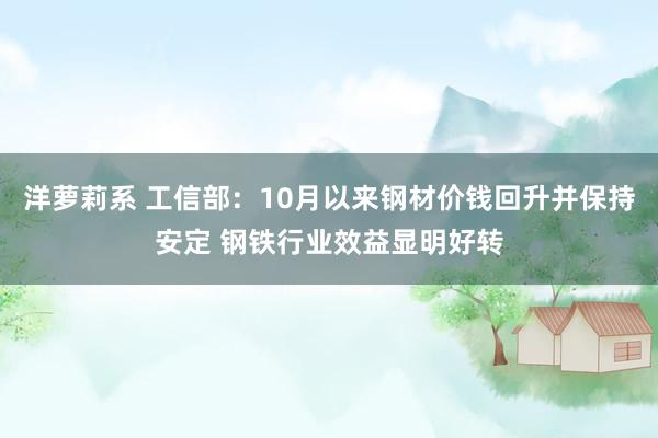 洋萝莉系 工信部：10月以来钢材价钱回升并保持安定 钢铁行业效益显明好转