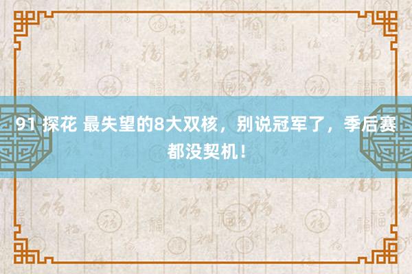 91 探花 最失望的8大双核，别说冠军了，季后赛都没契机！