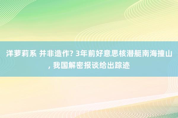 洋萝莉系 并非造作? 3年前好意思核潜艇南海撞山， 我国解密报谈给出踪迹