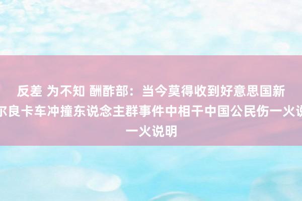 反差 为不知 酬酢部：当今莫得收到好意思国新奥尔良卡车冲撞东说念主群事件中相干中国公民伤一火说明