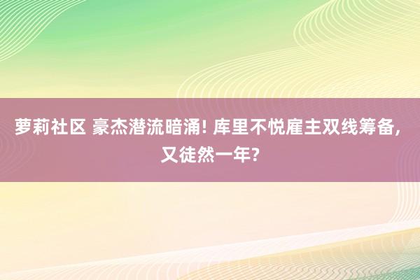 萝莉社区 豪杰潜流暗涌! 库里不悦雇主双线筹备， 又徒然一年?