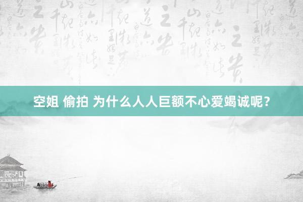 空姐 偷拍 为什么人人巨额不心爱竭诚呢？